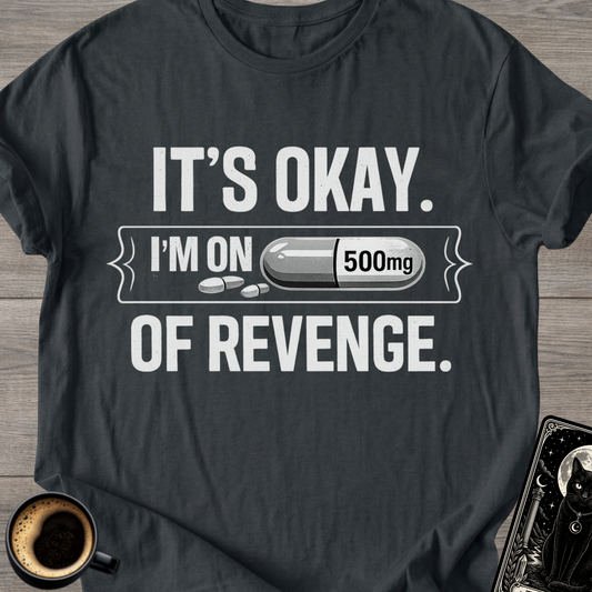 It's Okay. I'm on 500mg of Revenge T-Shirt
